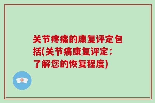 关节的康复评定包括(关节痛康复评定：了解您的恢复程度)