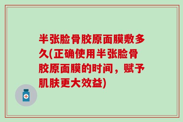 半张脸骨胶原面膜敷多久(正确使用半张脸骨胶原面膜的时间,赋予更大效益) 半张脸骨胶原面膜敷多久(正确使用半张脸骨胶原面膜的时间,赋予更大效益)