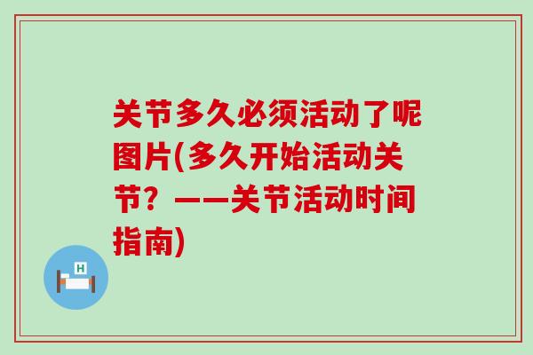 关节多久必须活动了呢图片(多久开始活动关节?——关节活动时间指南) 关节多久必须活动了呢图片(多久开始活动关节?——关节活动时间指南)