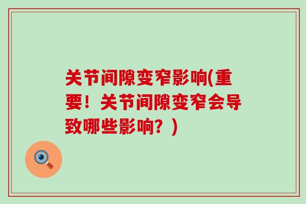 关节间隙变窄影响(重要!关节间隙变窄会导致哪些影响?) 关节间隙变窄影响(重要!关节间隙变窄会导致哪些影响?)