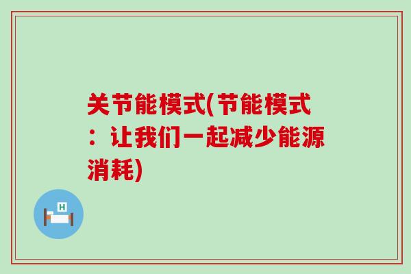 关节能模式(节能模式：让我们一起减少能源消耗)