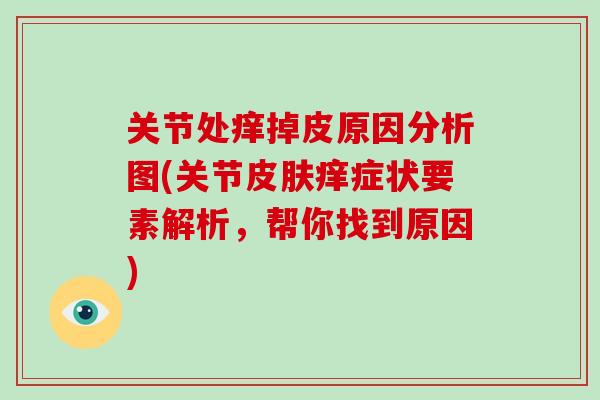 关节处痒掉皮原因分析图(关节痒症状要素解析，帮你找到原因)