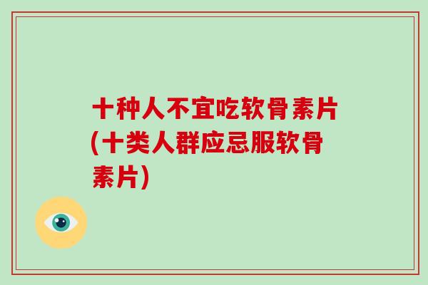 十种人不宜吃软骨素片(十类人群应忌服软骨素片) 十种人不宜吃软骨素片(十类人群应忌服软骨素片)