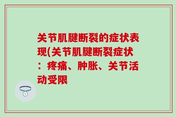 关节肌腱断裂的症状表现(关节肌腱断裂症状:、、关节活动受限 关节肌腱断裂的症状表现(关节肌腱断裂症状:、、关节活动受限