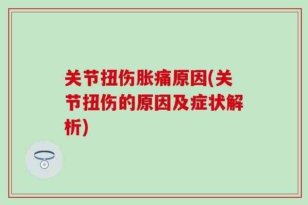 关节扭伤胀痛原因(关节扭伤的原因及症状解析)