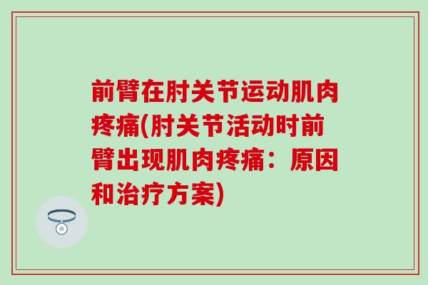 前臂在肘关节运动肌肉(肘关节活动时前臂出现肌肉:原因和方案) 前臂在肘关节运动肌肉(肘关节活动时前臂出现肌肉:原因和方案)