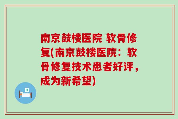 南京鼓楼医院 软骨修复(南京鼓楼医院：软骨修复技术患者好评，成为新希望)