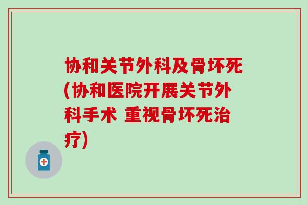协和关节外科及骨坏死(协和医院开展关节外科手术 重视骨坏死) 协和关节外科及骨坏死(协和医院开展关节外科手术 重视骨坏死)