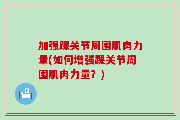 加强踝关节周围肌肉力量(如何增强踝关节周围肌肉力量？)