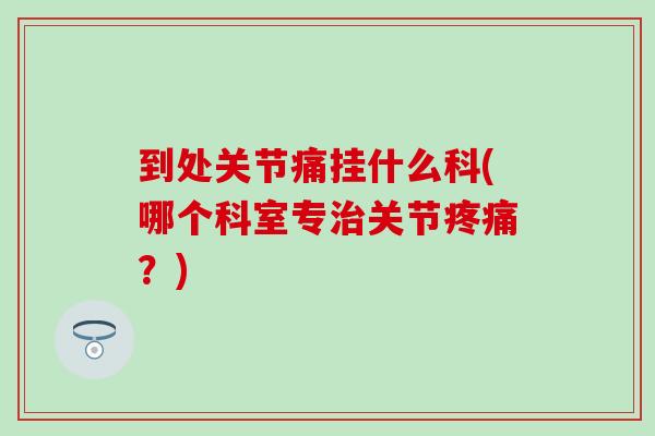 到处关节痛挂什么科(哪个科室专关节？)