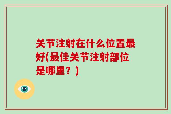 关节注射在什么位置好(佳关节注射部位是哪里?) 关节注射在什么位置好(佳关节注射部位是哪里?)