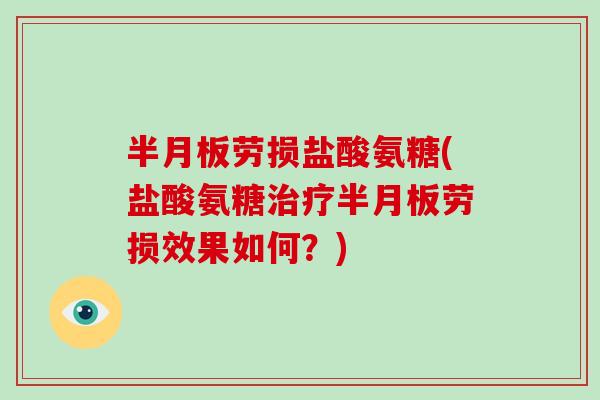 劳损盐酸氨糖(盐酸氨糖劳损效果如何?) 劳损盐酸氨糖(盐酸氨糖劳损效果如何?)