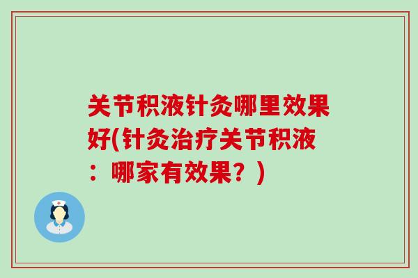 关节积液针灸哪里效果好(针灸关节积液:哪家有效果?) 关节积液针灸哪里效果好(针灸关节积液:哪家有效果?)