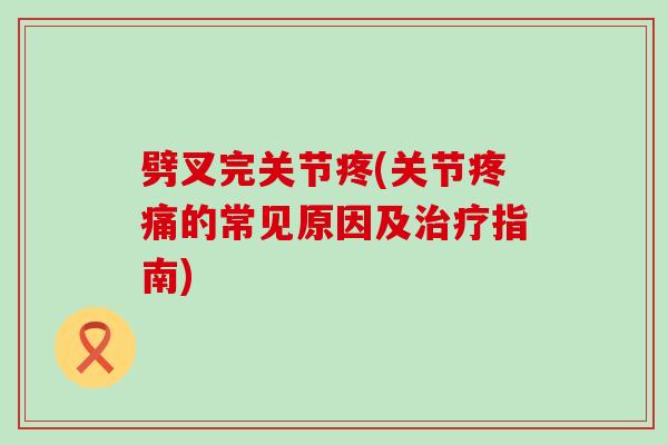 劈叉完关节疼(关节的常见原因及指南) 劈叉完关节疼(关节的常见原因及指南)