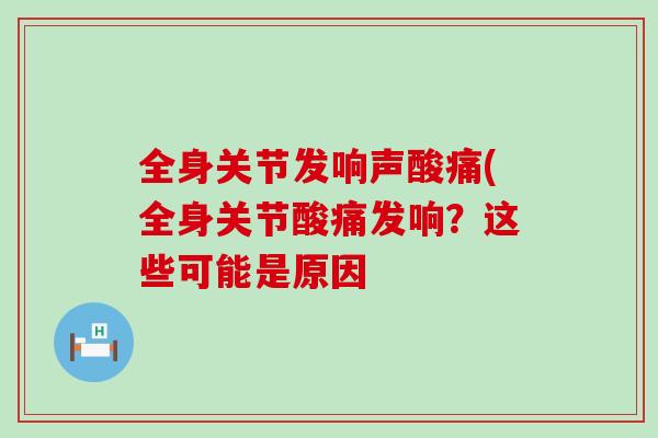 全身关节发响声酸痛(全身关节酸痛发响？这些可能是原因