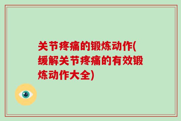 关节的锻炼动作(缓解关节的有效锻炼动作大全) 关节的锻炼动作(缓解关节的有效锻炼动作大全)