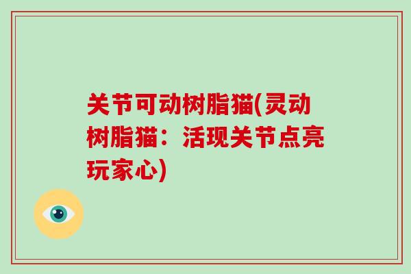 关节可动树脂猫(灵动树脂猫：活现关节点亮玩家心)