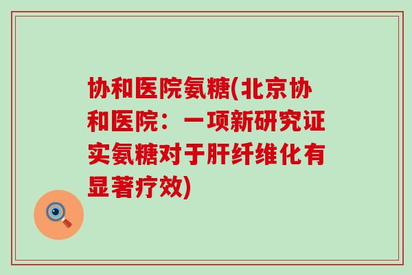 协和医院氨糖(北京协和医院：一项新研究证实氨糖对于纤维化有显著疗效)