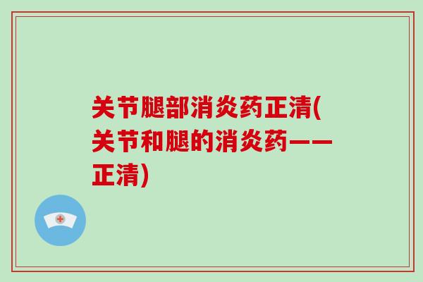 关节腿部药正清(关节和腿的药——正清) 关节腿部药正清(关节和腿的药——正清)