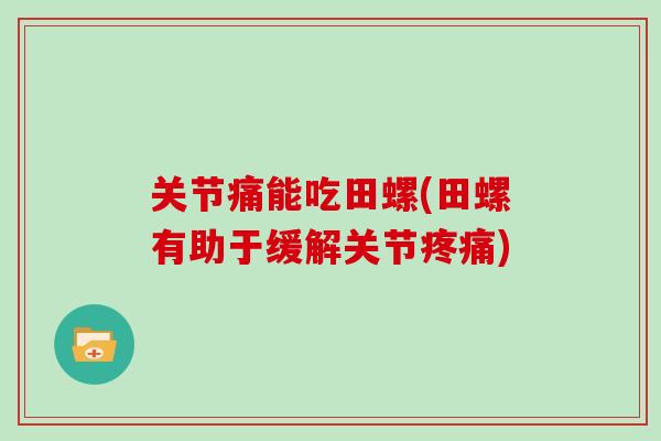 关节痛能吃田螺(田螺有助于缓解关节)