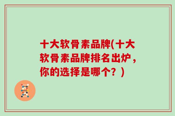 十大软骨素品牌(十大软骨素品牌排名出炉，你的选择是哪个？)