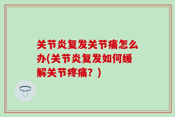 复发关节痛怎么办(复发如何缓解关节？)
