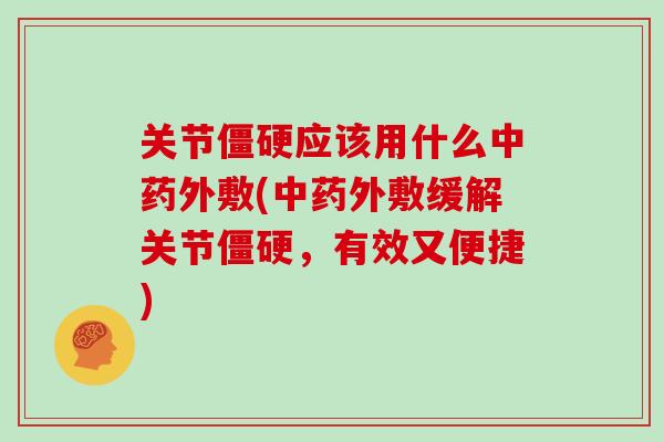 关节应该用什么外敷(外敷缓解关节,有效又便捷) 关节应该用什么外敷(外敷缓解关节,有效又便捷)