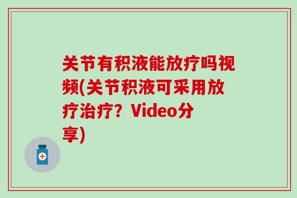 关节有积液能吗视频(关节积液可采用?Video分享) 关节有积液能吗视频(关节积液可采用?Video分享)