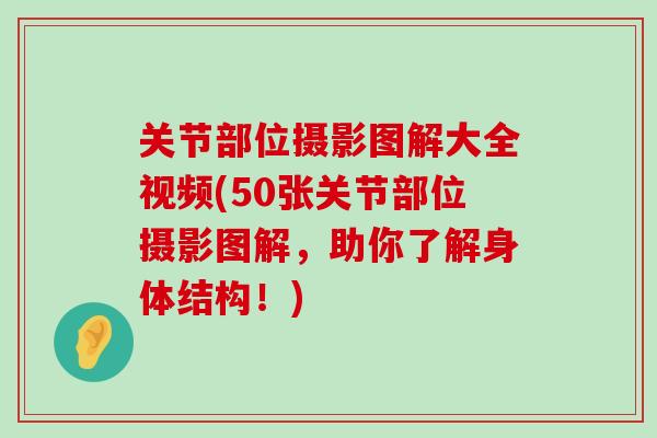 关节部位摄影图解大全视频(50张关节部位摄影图解，助你了解身体结构！)