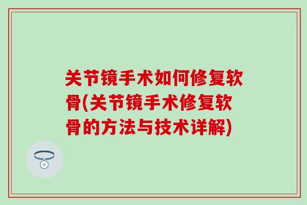 关节镜手术如何修复软骨(关节镜手术修复软骨的方法与技术详解)