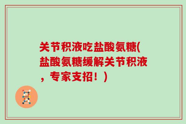 关节积液吃盐酸氨糖(盐酸氨糖缓解关节积液，专家支招！)