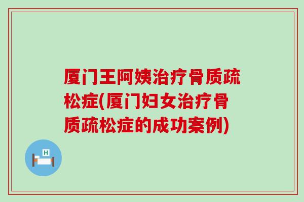 厦门王阿姨症(厦门妇女症的成功案例) 厦门王阿姨症(厦门妇女症的成功案例)