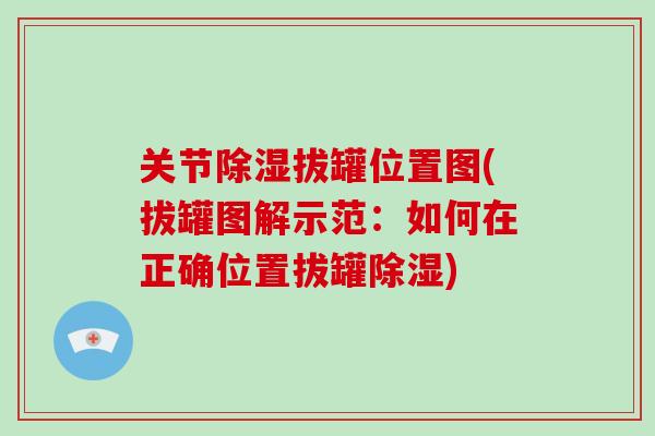 关节除湿拔罐位置图(拔罐图解示范:如何在正确位置拔罐除湿) 关节除湿拔罐位置图(拔罐图解示范:如何在正确位置拔罐除湿)
