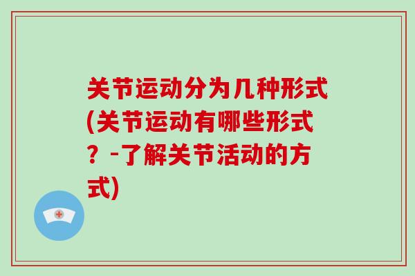 关节运动分为几种形式(关节运动有哪些形式？-了解关节活动的方式)
