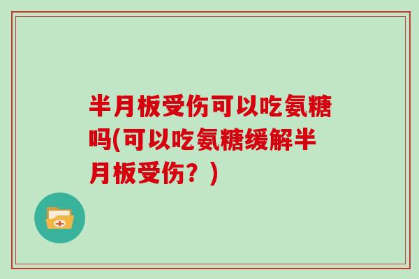受伤可以吃氨糖吗(可以吃氨糖缓解受伤?) 受伤可以吃氨糖吗(可以吃氨糖缓解受伤?)