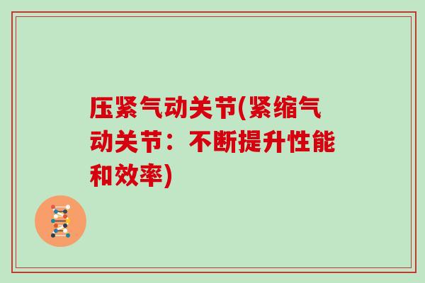 压紧气动关节(紧缩气动关节:不断提升性能和效率) 压紧气动关节(紧缩气动关节:不断提升性能和效率)