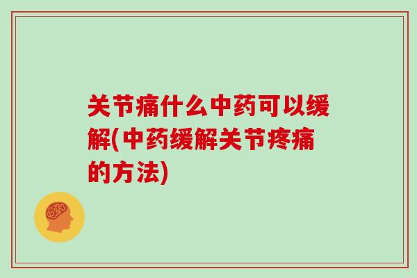 关节痛什么可以缓解(缓解关节的方法) 关节痛什么可以缓解(缓解关节的方法)