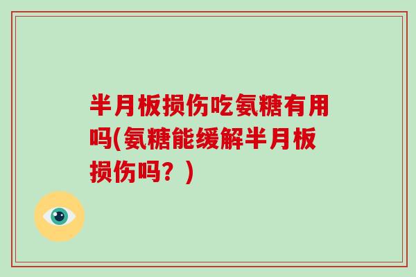损伤吃氨糖有用吗(氨糖能缓解损伤吗?) 损伤吃氨糖有用吗(氨糖能缓解损伤吗?)