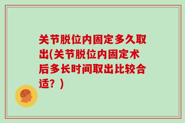 关节脱位内固定多久取出(关节脱位内固定术后多长时间取出比较合适？)
