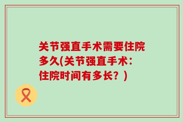 关节强直手术需要住院多久(关节强直手术:住院时间有多长?) 关节强直手术需要住院多久(关节强直手术:住院时间有多长?)
