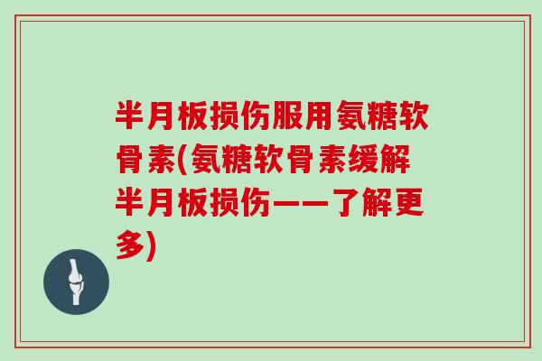 损伤服用氨糖软骨素(氨糖软骨素缓解损伤——了解更多) 损伤服用氨糖软骨素(氨糖软骨素缓解损伤——了解更多)