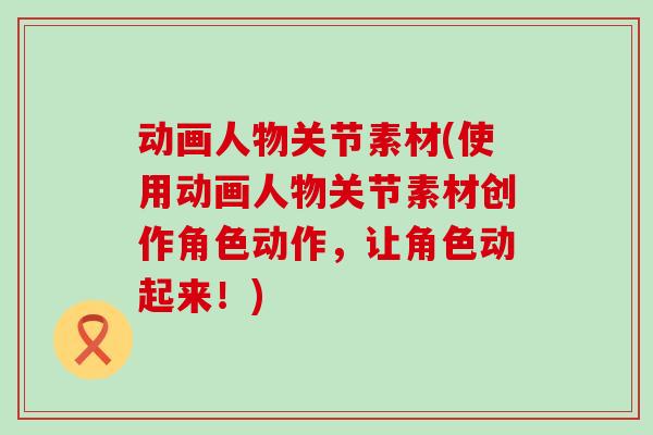 动画人物关节素材(使用动画人物关节素材创作角色动作,让角色动起来!) 动画人物关节素材(使用动画人物关节素材创作角色动作,让角色动起来!)