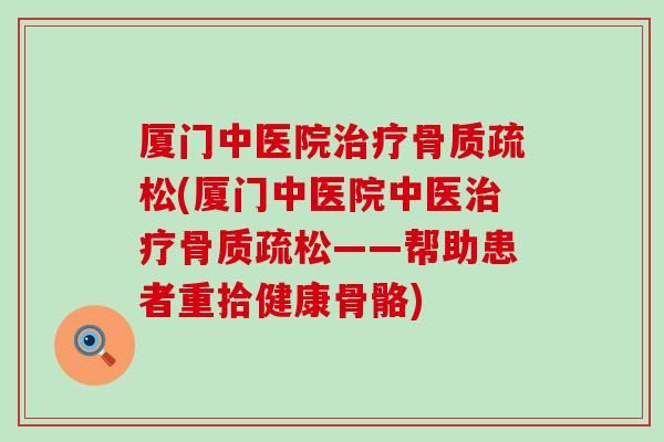 厦门中医院(厦门中医院中医——帮助患者重拾健康骨骼)