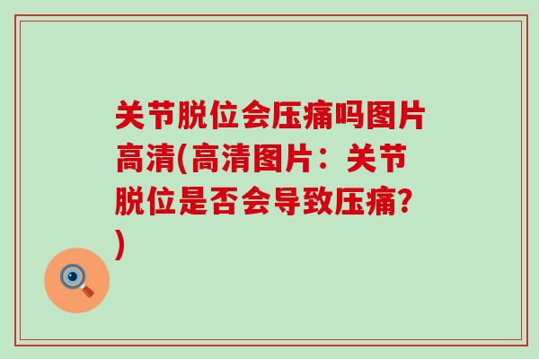 关节脱位会压痛吗图片高清(高清图片:关节脱位是否会导致压痛?) 关节脱位会压痛吗图片高清(高清图片:关节脱位是否会导致压痛?)