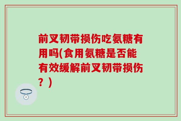 前叉韧带损伤吃氨糖有用吗(食用氨糖是否能有效缓解前叉韧带损伤?) 前叉韧带损伤吃氨糖有用吗(食用氨糖是否能有效缓解前叉韧带损伤?)