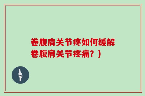 卷腹肩关节疼如何缓解卷腹肩关节?) 卷腹肩关节疼如何缓解卷腹肩关节?)