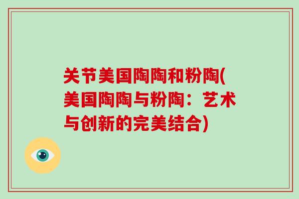 关节美国陶陶和粉陶(美国陶陶与粉陶:艺术与创新的完美结合) 关节美国陶陶和粉陶(美国陶陶与粉陶:艺术与创新的完美结合)