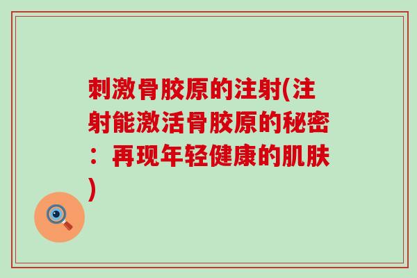 刺激骨胶原的注射(注射能激活骨胶原的秘密:再现年轻健康的) 刺激骨胶原的注射(注射能激活骨胶原的秘密:再现年轻健康的)
