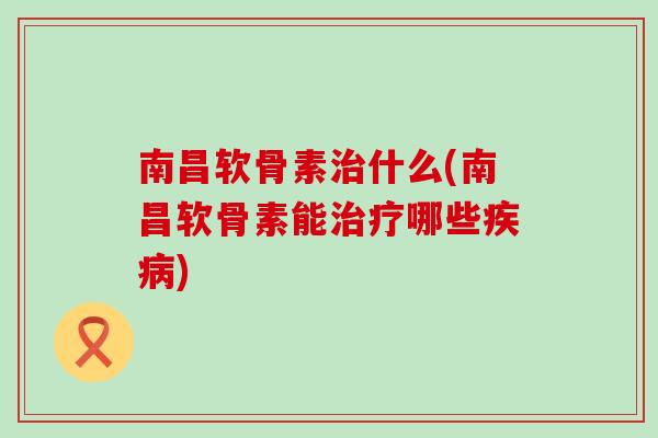 南昌软骨素什么(南昌软骨素能哪些) 南昌软骨素什么(南昌软骨素能哪些)