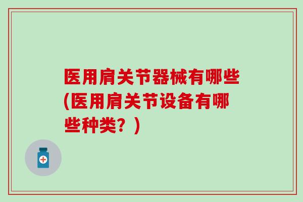医用肩关节器械有哪些(医用肩关节设备有哪些种类?) 医用肩关节器械有哪些(医用肩关节设备有哪些种类?)